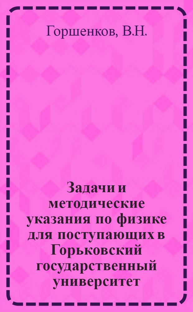 Задачи и методические указания по физике для поступающих в Горьковский государственный университет