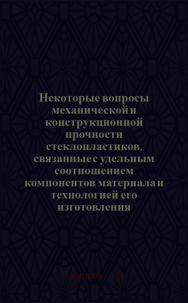 Некоторые вопросы механической и конструкционной прочности стеклопластиков, связанные с удельным соотношением компонентов материала и технологией его изготовления : Автореф. дис. на соискание учен. степени канд. техн. наук : (022)