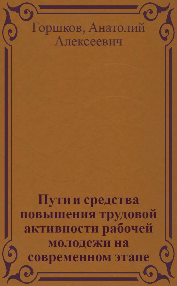 Пути и средства повышения трудовой активности рабочей молодежи на современном этапе : Автореф. дис. на соиск. учен. степени канд. филос. наук : (09.00.02)
