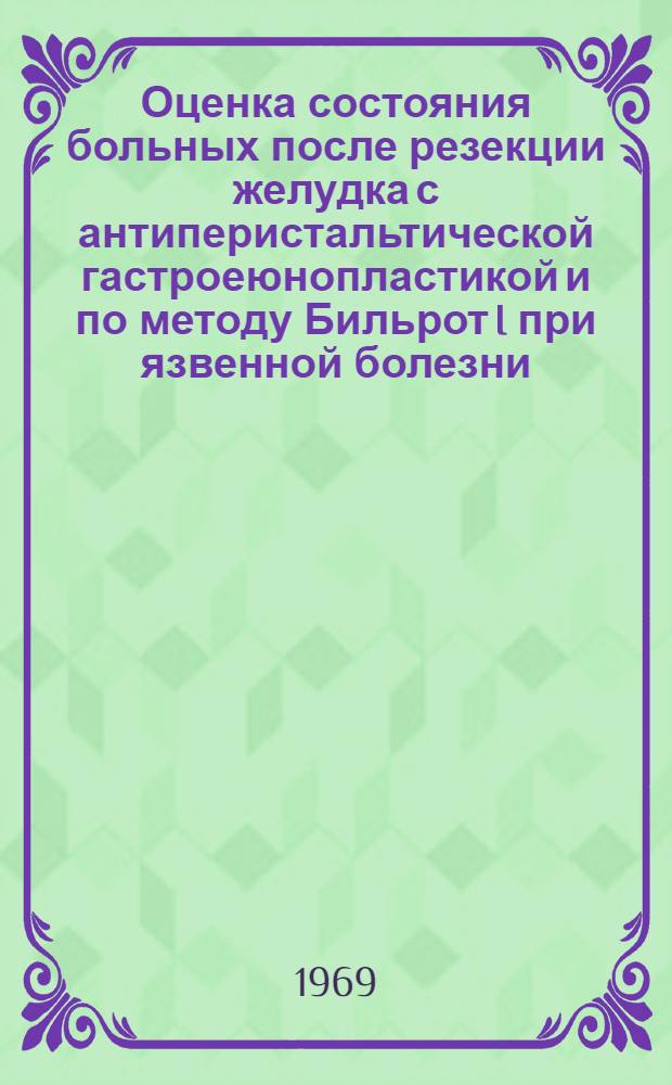 Оценка состояния больных после резекции желудка с антиперистальтической гастроеюнопластикой и по методу Бильрот I при язвенной болезни : (Клинич. рентгенол. и лабораторные исследования) : Автореф. дис. на соискание учен. степени канд. мед. наук