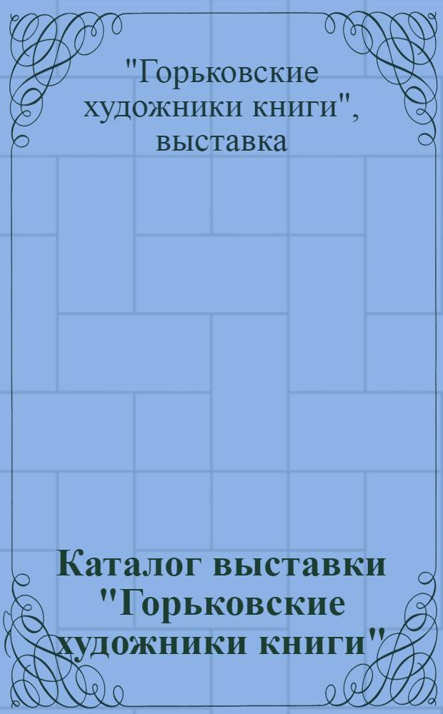 Каталог выставки "Горьковские художники книги"