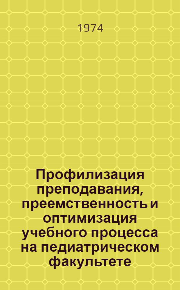 Профилизация преподавания, преемственность и оптимизация учебного процесса на педиатрическом факультете : Краткие тезисы к метод. конф