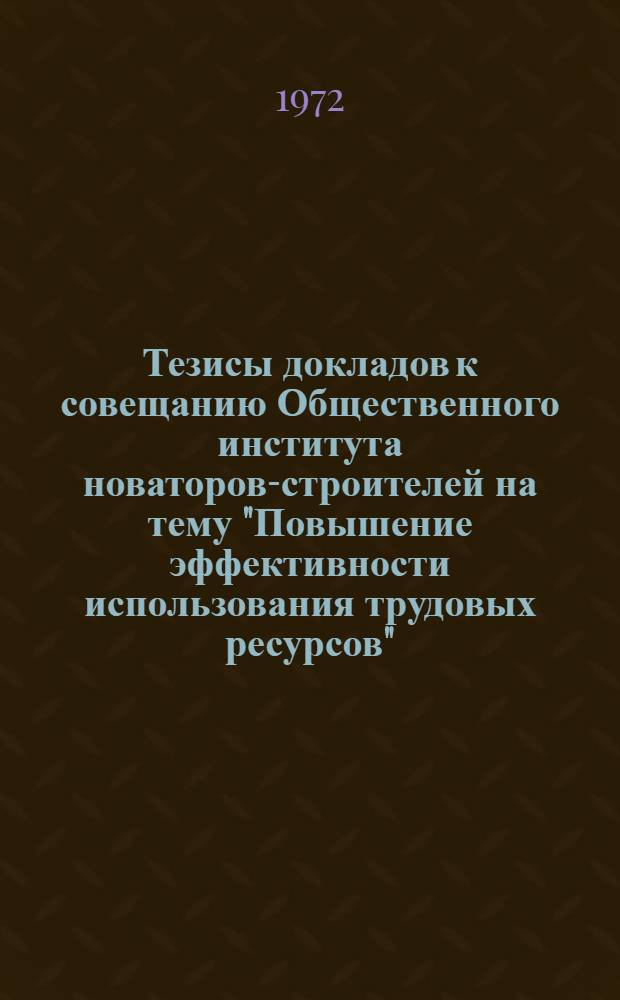 Тезисы докладов к совещанию Общественного института новаторов-строителей на тему "Повышение эффективности использования трудовых ресурсов"