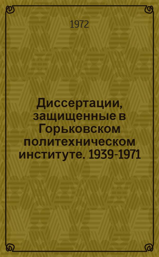 Диссертации, защищенные в Горьковском политехническом институте. 1939-1971 : Библиогр. указ