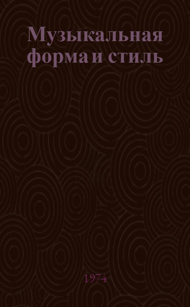 Музыкальная форма и стиль : Автореф. дис. на соиск. учен. степени д-ра искусствоведения : (17.00.02)