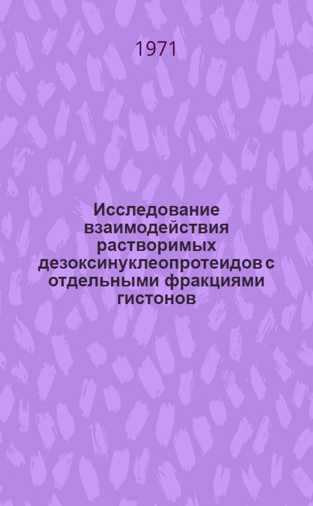 Исследование взаимодействия растворимых дезоксинуклеопротеидов с отдельными фракциями гистонов : Автореф. дис. на соискание учен. степени канд. биол. наук : (093)