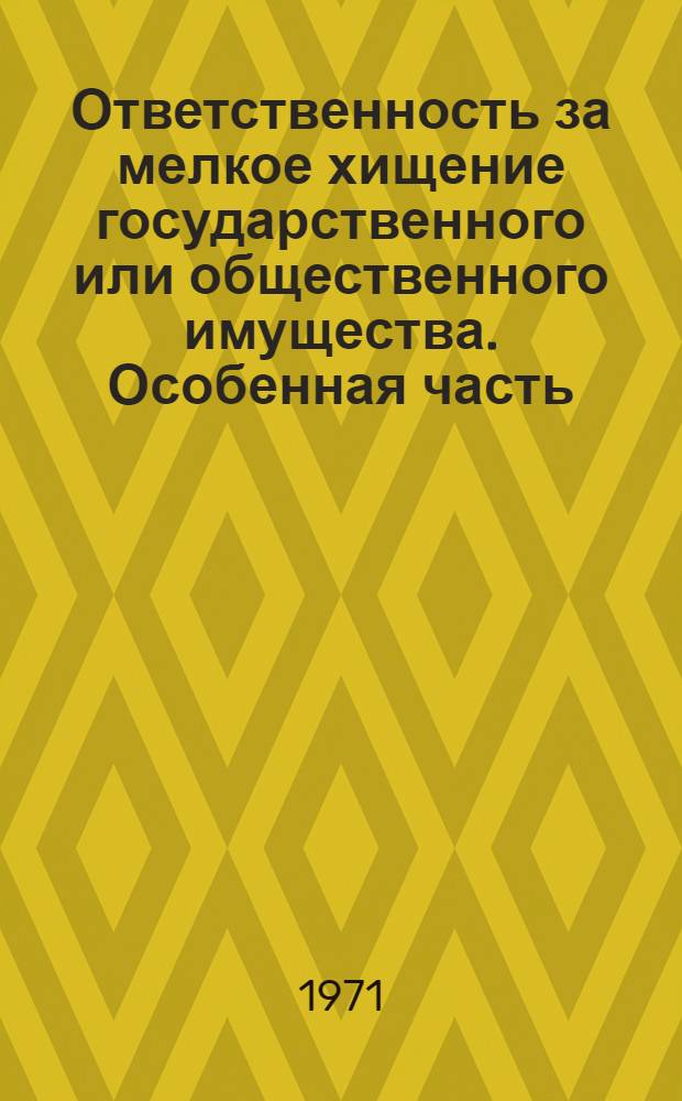 Ответственность за мелкое хищение государственного или общественного имущества. Особенная часть : Советское уголовное право : Учеб. пособие для курсантов и слушателей спец. сред. учебных заведений МВД СССР