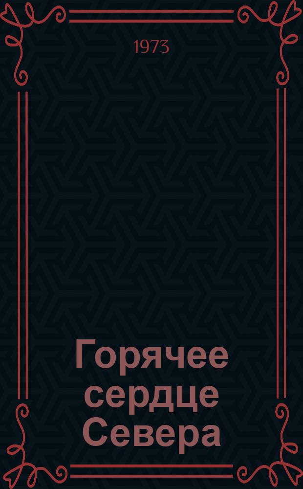 Горячее сердце Севера : Очерки : В помощь комс. активисту : 50-летию комс. организации Камчатки посвящается