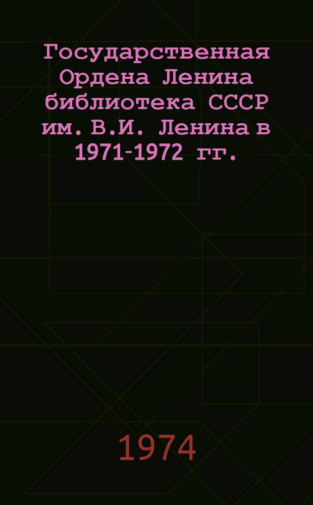 Государственная Ордена Ленина библиотека СССР им. В.И. Ленина в 1971-1972 гг. : Науч. отчет