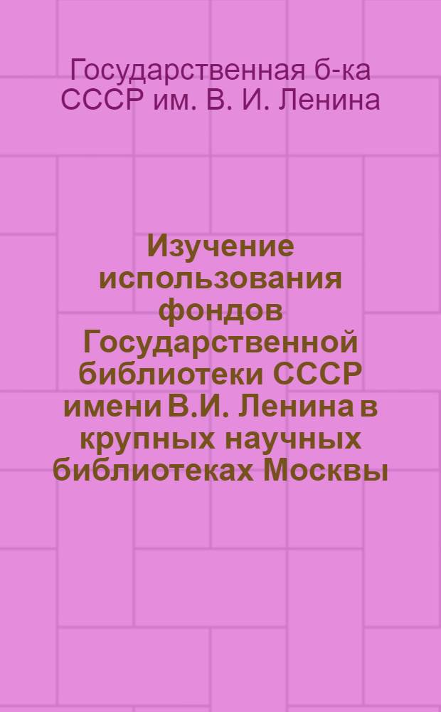 Изучение использования фондов Государственной библиотеки СССР имени В.И. Ленина в крупных научных библиотеках Москвы