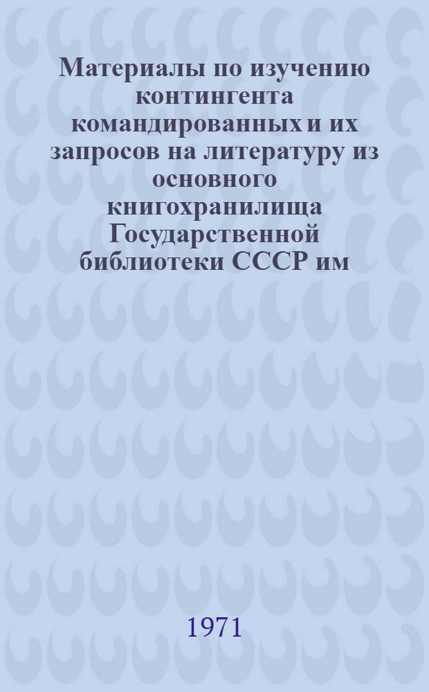 Материалы по изучению контингента командированных и их запросов на литературу из основного книгохранилища Государственной библиотеки СССР им. В.И. Ленина : Для обсуждения