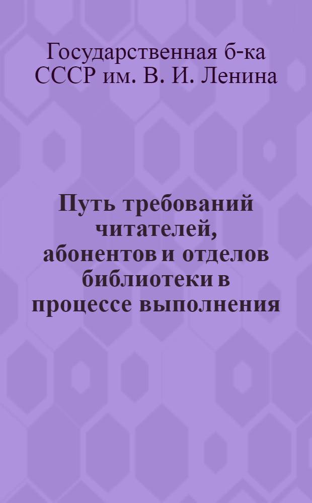 Путь требований читателей, абонентов и отделов библиотеки в процессе выполнения : (Инструкция) : Утв. 4/XI 1974 г