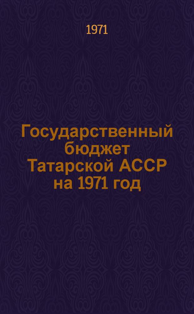 Государственный бюджет Татарской АССР на 1971 год : Принят Советом Министров Татар. АССР