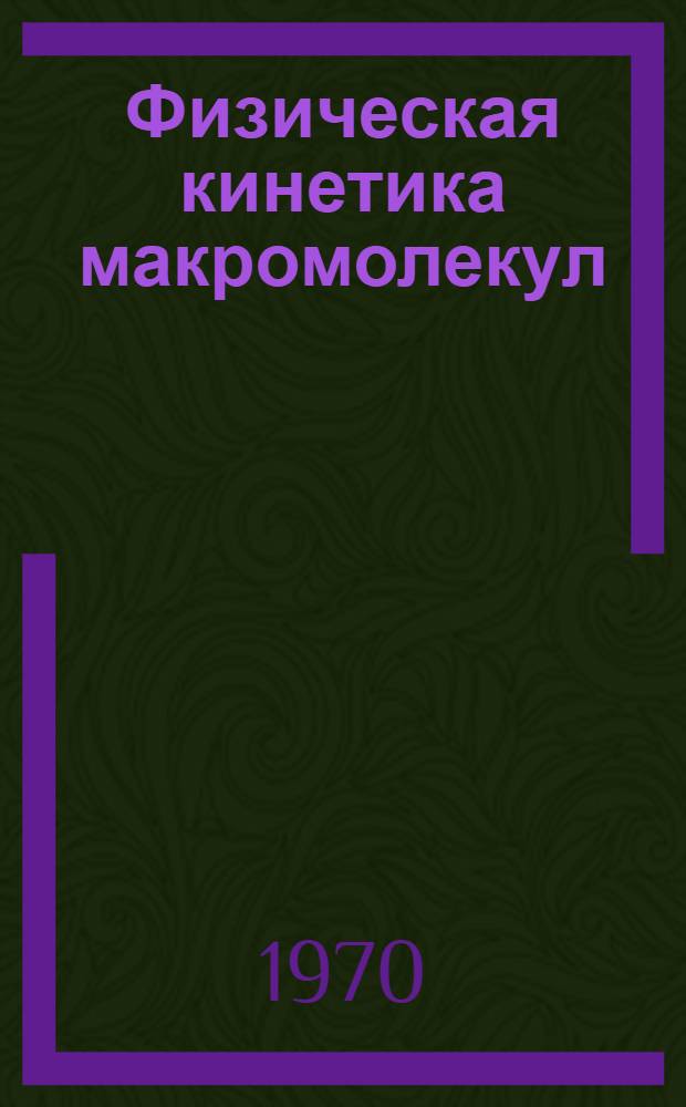 Физическая кинетика макромолекул : Автореф. дис. на соискание учен. степени д-ра физ.-мат. наук