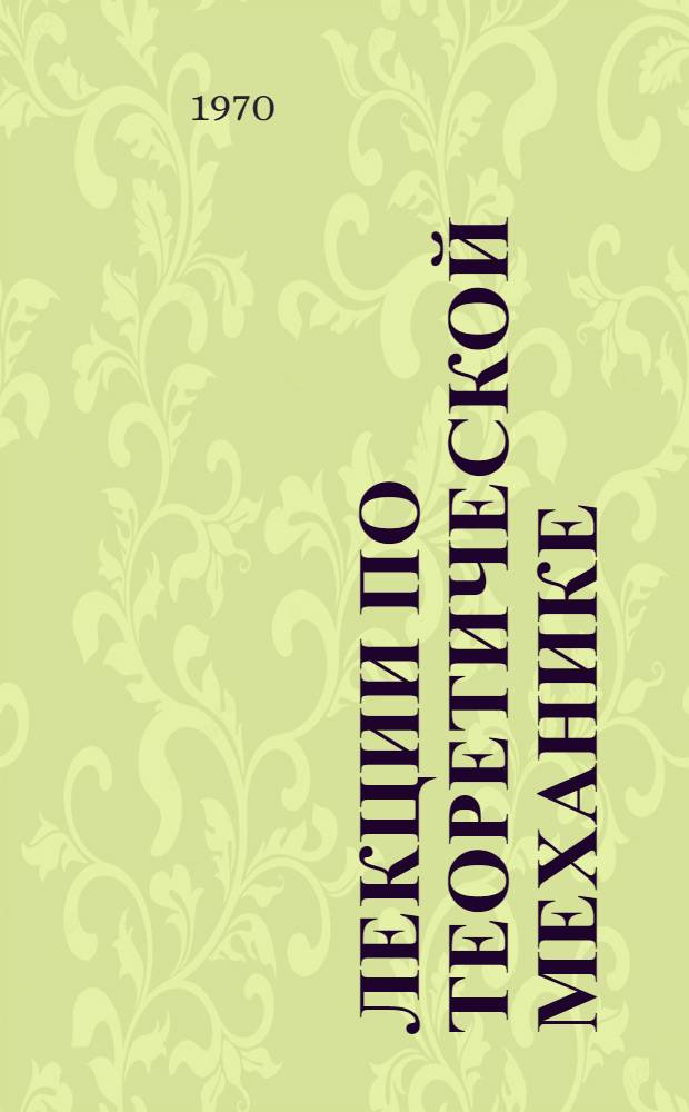 Лекции по теоретической механике : (Статика, кинематика, динамика)