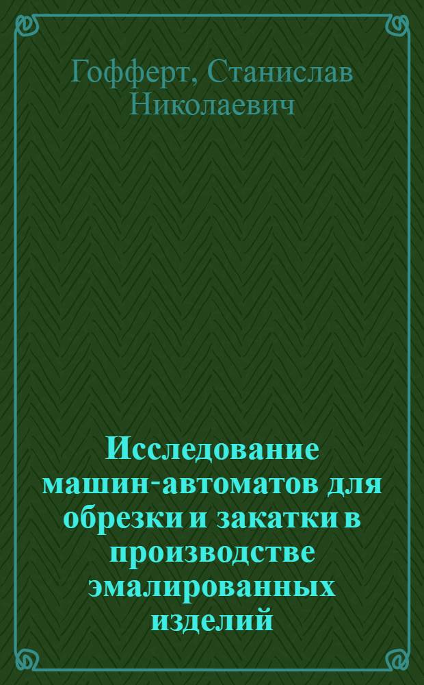 Исследование машин-автоматов для обрезки и закатки в производстве эмалированных изделий : Автореф. дис. на соиск. учен. степени канд. техн. наук : (01.02.02)