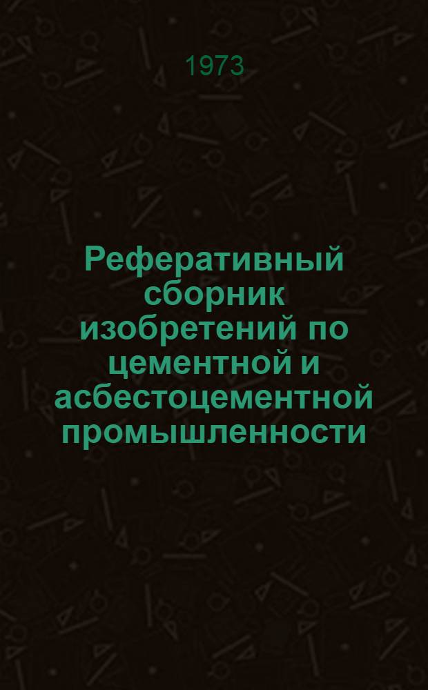 Реферативный сборник изобретений по цементной и асбестоцементной промышленности : Ч. 1-