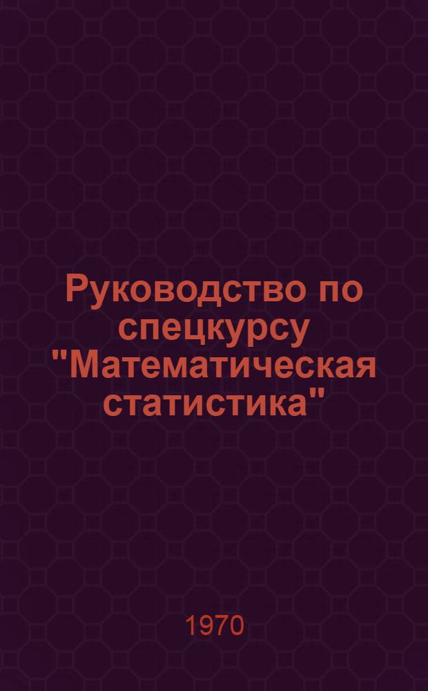 Руководство по спецкурсу "Математическая статистика" : Для студентов нематематических фак. : Тема 1-