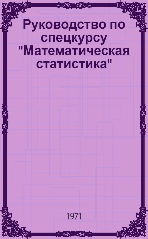 Руководство по спецкурсу "Математическая статистика" : Для студентов нематематических фак. Тема 1-. Тема 2 : Случайные величины