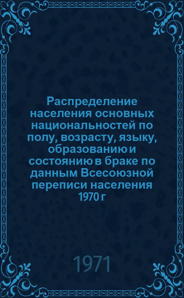 Распределение населения основных национальностей по полу, возрасту, языку, образованию и состоянию в браке по данным Всесоюзной переписи населения 1970 г. .. : (Табл. 31с, 32с и 33с). [12] : ... по Мордовской АССР
