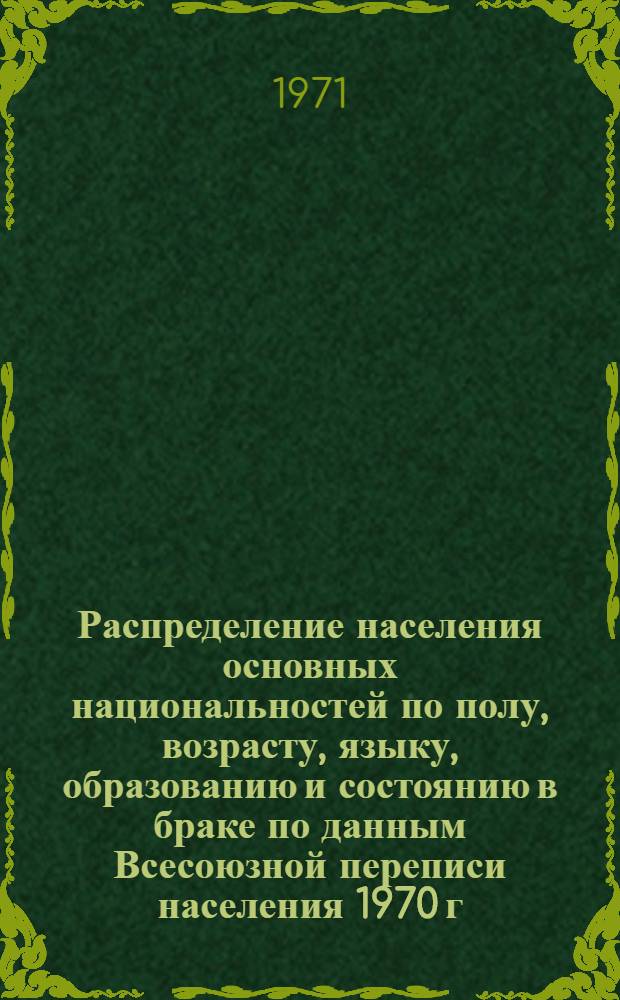 Распределение населения основных национальностей по полу, возрасту, языку, образованию и состоянию в браке по данным Всесоюзной переписи населения 1970 г. .. : (Табл. 31с, 32с и 33с). [26] : ... по Украинской ССР