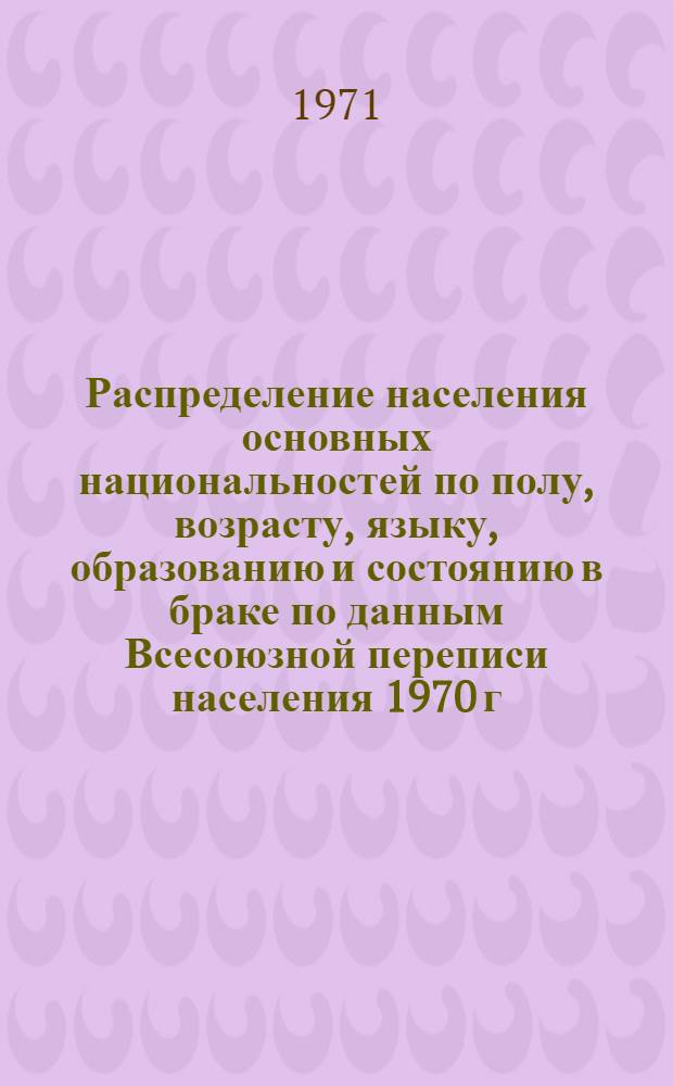 Распределение населения основных национальностей по полу, возрасту, языку, образованию и состоянию в браке по данным Всесоюзной переписи населения 1970 г. .. : (Табл. 31с, 32с и 33с). [27] : ... по Горно-Алтайской автономной области Алтайского края