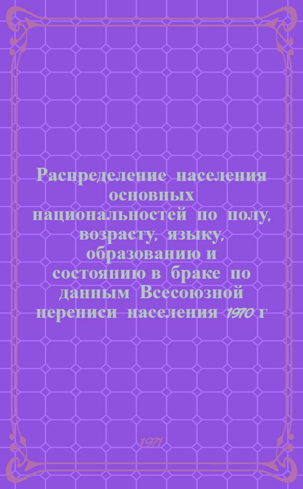 Распределение населения основных национальностей по полу, возрасту, языку, образованию и состоянию в браке по данным Всесоюзной переписи населения 1970 г. .. : (Табл. 31с, 32с и 33с). [33] : ... по Хакасской автономной области Красноярского края