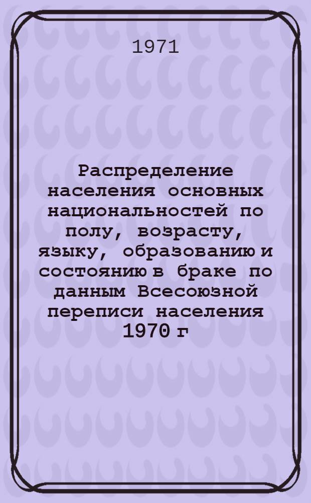Распределение населения основных национальностей по полу, возрасту, языку, образованию и состоянию в браке по данным Всесоюзной переписи населения 1970 г. .. : (Табл. 31с, 32с и 33с). [35] : ... по Кабардино-Балкарской АССР