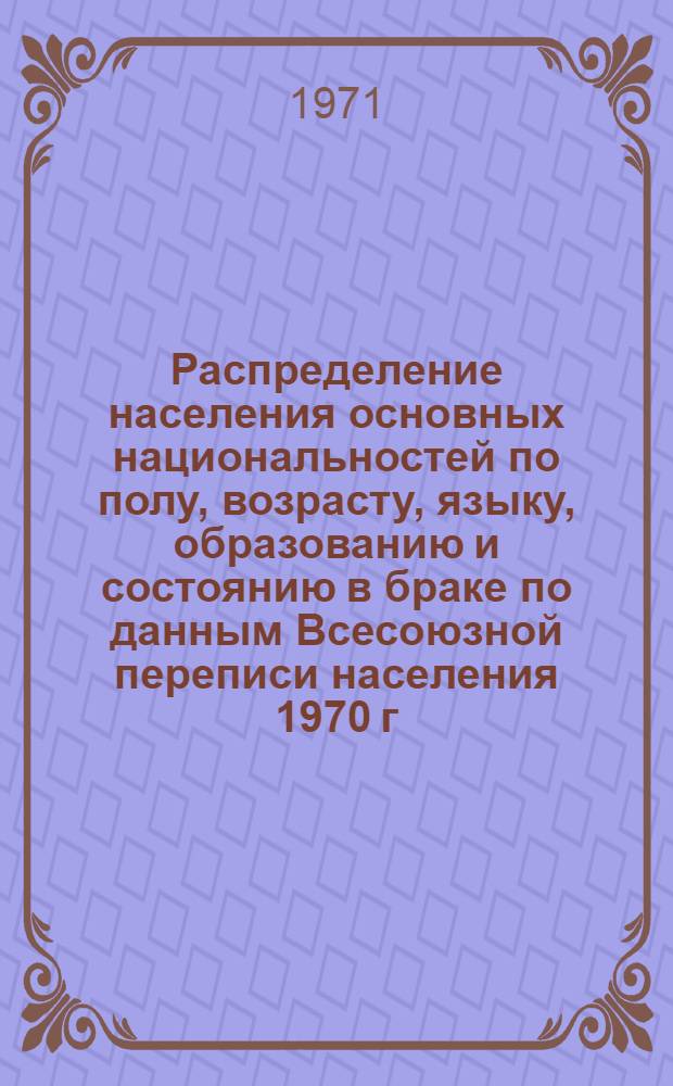 Распределение населения основных национальностей по полу, возрасту, языку, образованию и состоянию в браке по данным Всесоюзной переписи населения 1970 г. .. : (Табл. 31с, 32с и 33с). [37] : ... по Грузинской ССР