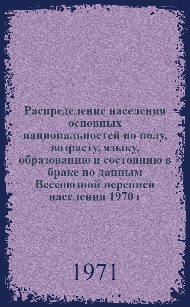 Распределение населения основных национальностей по полу, возрасту, языку, образованию и состоянию в браке по данным Всесоюзной переписи населения 1970 г. .. : (Табл. 31с, 32с и 33с). [38] : ... по Молдавской ССР