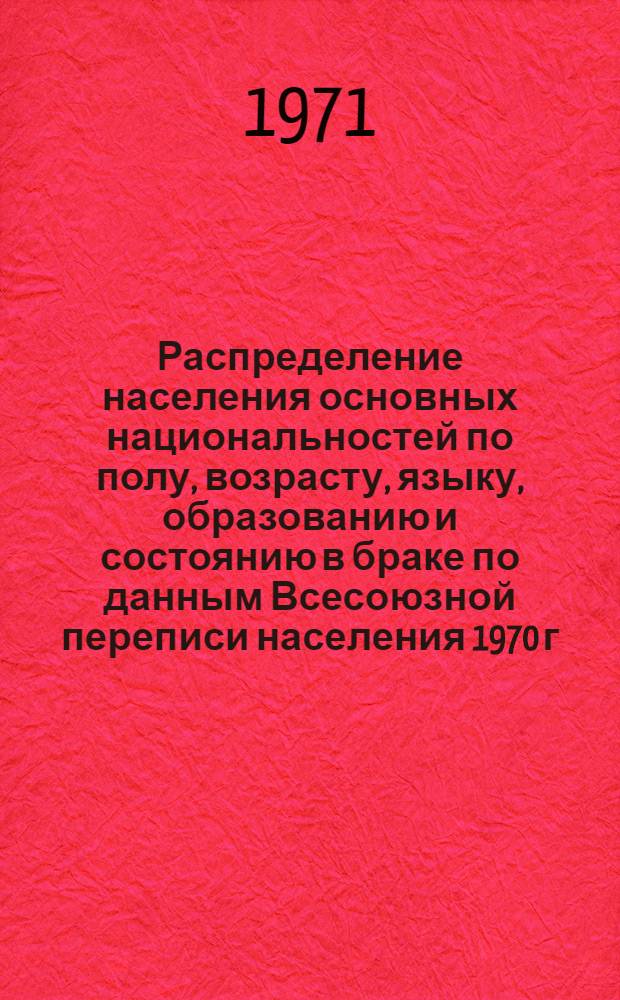 Распределение населения основных национальностей по полу, возрасту, языку, образованию и состоянию в браке по данным Всесоюзной переписи населения 1970 г. .. : (Табл. 31с, 32с и 33с). [44] : ... по Армянской ССР