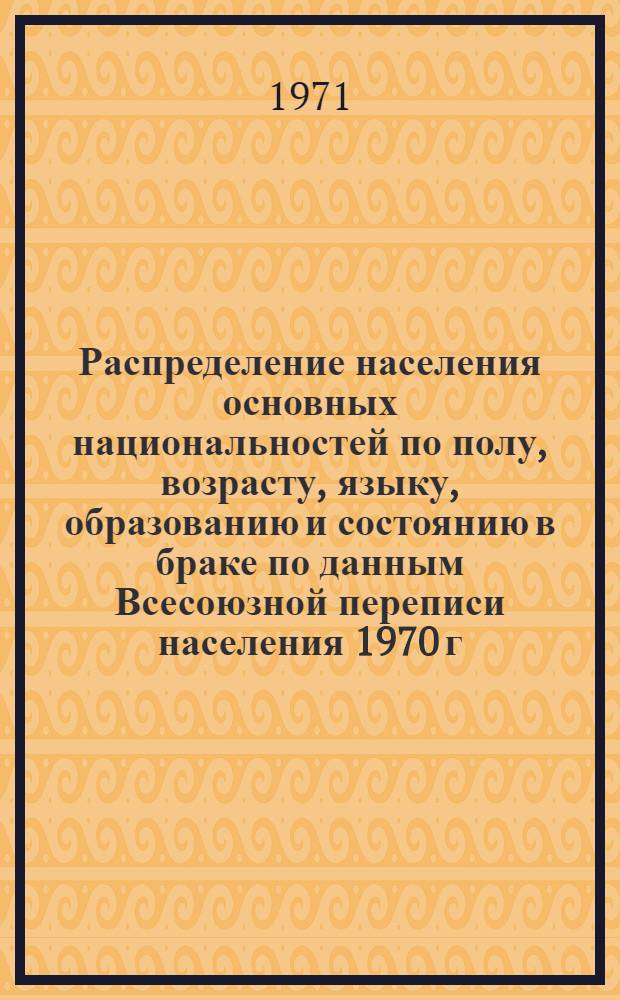 Распределение населения основных национальностей по полу, возрасту, языку, образованию и состоянию в браке по данным Всесоюзной переписи населения 1970 г. .. : (Табл. 31с, 32с и 33с). [45] : ... по Белорусской ССР