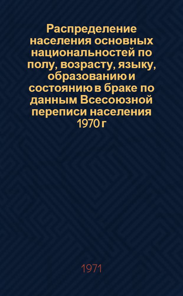 Распределение населения основных национальностей по полу, возрасту, языку, образованию и состоянию в браке по данным Всесоюзной переписи населения 1970 г. .. : (Табл. 31с, 32с и 33с). [52] : ... по г. Алма-Ате