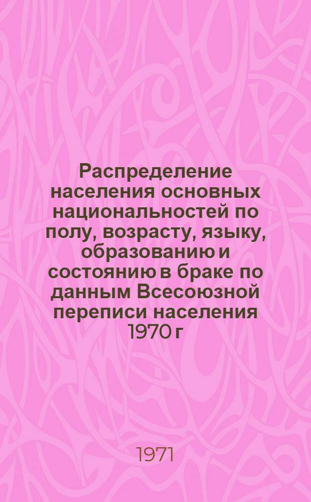 Распределение населения основных национальностей по полу, возрасту, языку, образованию и состоянию в браке по данным Всесоюзной переписи населения 1970 г. .. : [Табл. 11, 12, 13, 14]. [1] : ... по Ханты-Мансийскому национальному округу Тюменской области