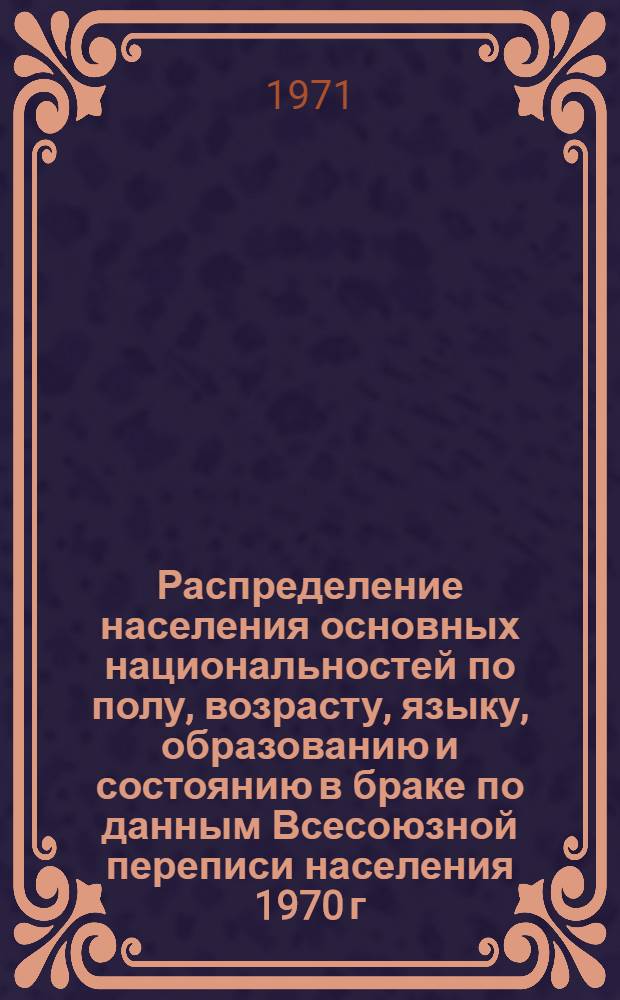 Распределение населения основных национальностей по полу, возрасту, языку, образованию и состоянию в браке по данным Всесоюзной переписи населения 1970 г. .. : [Табл. 11, 12, 13, 14]. [4] : ... по Юго-Осетинской автономной области