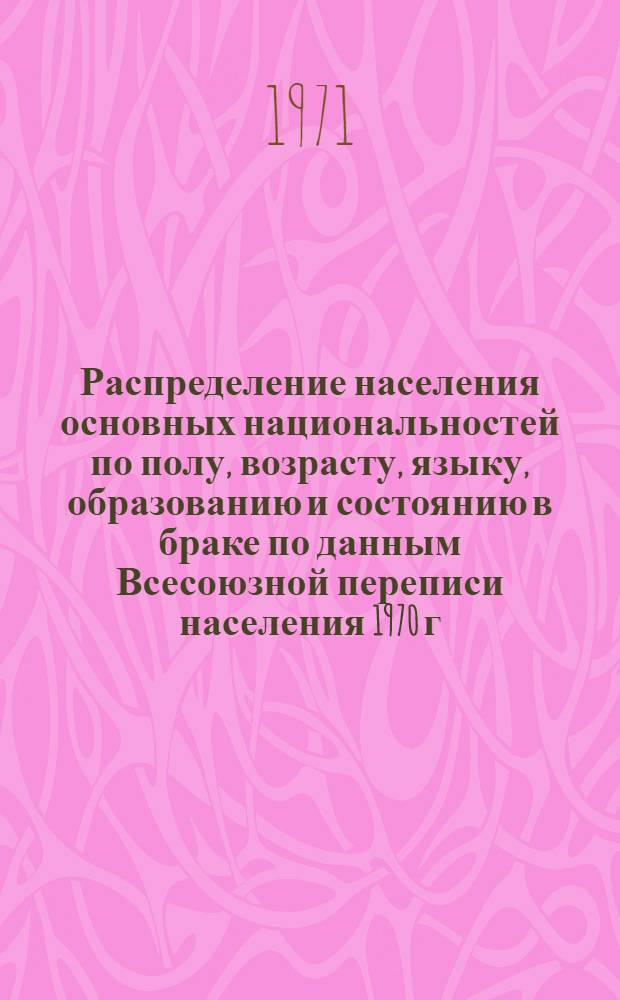 Распределение населения основных национальностей по полу, возрасту, языку, образованию и состоянию в браке по данным Всесоюзной переписи населения 1970 г. .. : [Табл. 11, 12, 13, 14]. [5] : ... по Хакасской автономной области Красноярского края