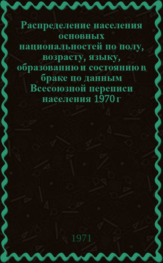 Распределение населения основных национальностей по полу, возрасту, языку, образованию и состоянию в браке по данным Всесоюзной переписи населения 1970 г. .. : [Табл. 11, 12, 13, 14]. [6] : ... по Литовской ССР