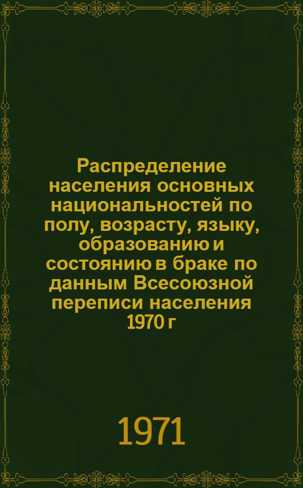 Распределение населения основных национальностей по полу, возрасту, языку, образованию и состоянию в браке по данным Всесоюзной переписи населения 1970 г. .. : [Табл. 11, 12, 13, 14]. [7] : ... по Таджикской ССР