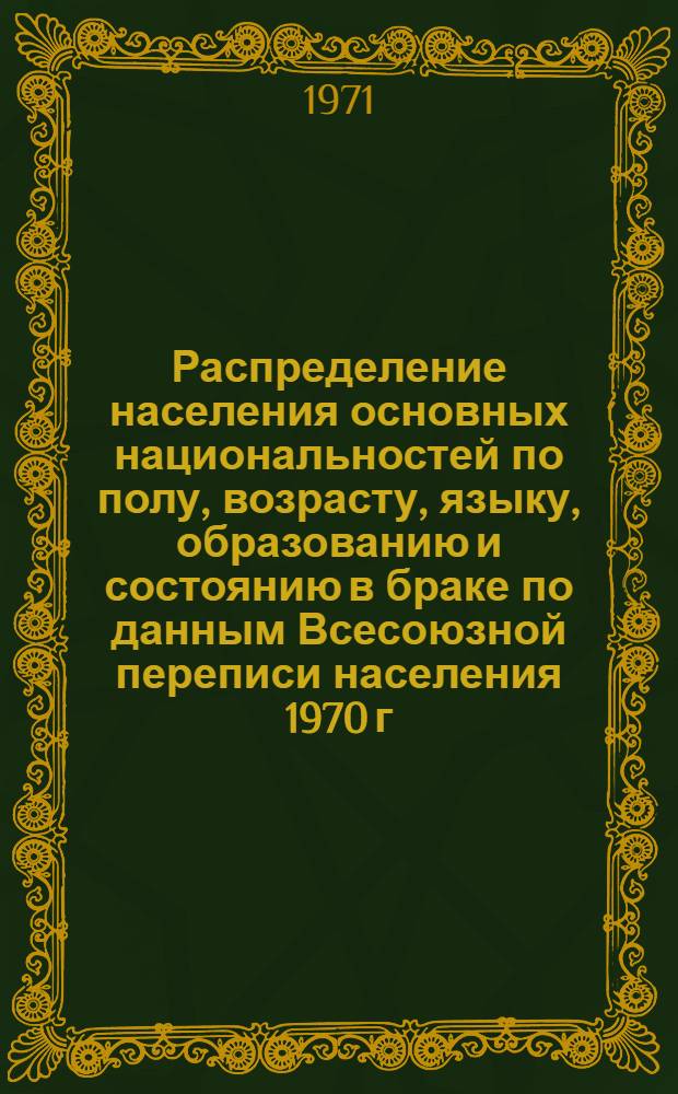 Распределение населения основных национальностей по полу, возрасту, языку, образованию и состоянию в браке по данным Всесоюзной переписи населения 1970 г. .. : [Табл. 11, 12, 13, 14]. [10] : ... по Туркменской ССР