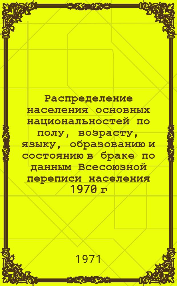 Распределение населения основных национальностей по полу, возрасту, языку, образованию и состоянию в браке по данным Всесоюзной переписи населения 1970 г. .. : [Табл. 11, 12, 13, 14]. [12] : ... по Латвийской ССР