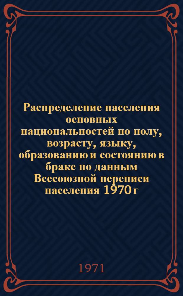 Распределение населения основных национальностей по полу, возрасту, языку, образованию и состоянию в браке по данным Всесоюзной переписи населения 1970 г. .. : [Табл. 11, 12, 13, 14]. [13] : ... по Каракалпакской ССР
