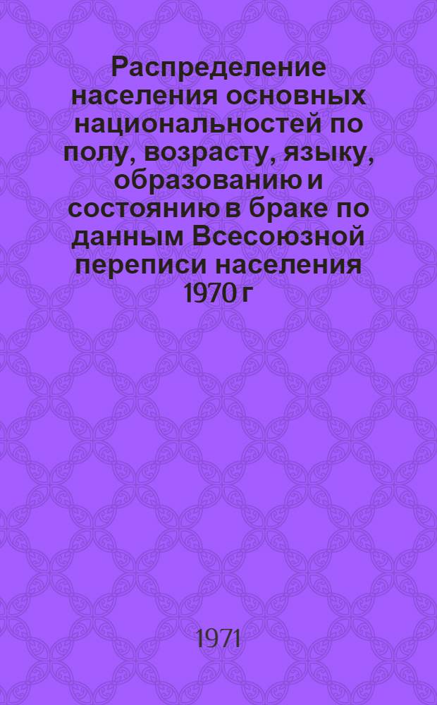 Распределение населения основных национальностей по полу, возрасту, языку, образованию и состоянию в браке по данным Всесоюзной переписи населения 1970 г. .. : [Табл. 11, 12, 13, 14]. [17] : ... по Марийской АССР