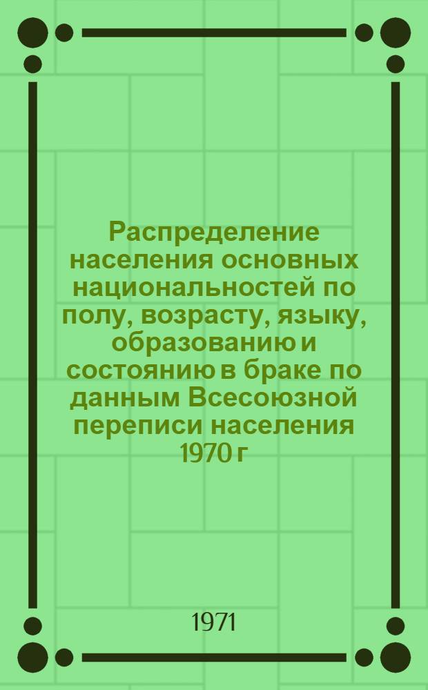 Распределение населения основных национальностей по полу, возрасту, языку, образованию и состоянию в браке по данным Всесоюзной переписи населения 1970 г. .. : [Табл. 11, 12, 13, 14]. [21] : ... по Белорусской ССР