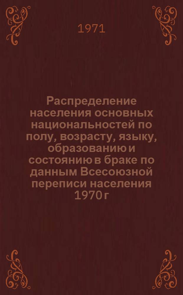 Распределение населения основных национальностей по полу, возрасту, языку, образованию и состоянию в браке по данным Всесоюзной переписи населения 1970 г. .. : [Табл. 11, 12, 13, 14]. [25] : ... по Казахской ССР
