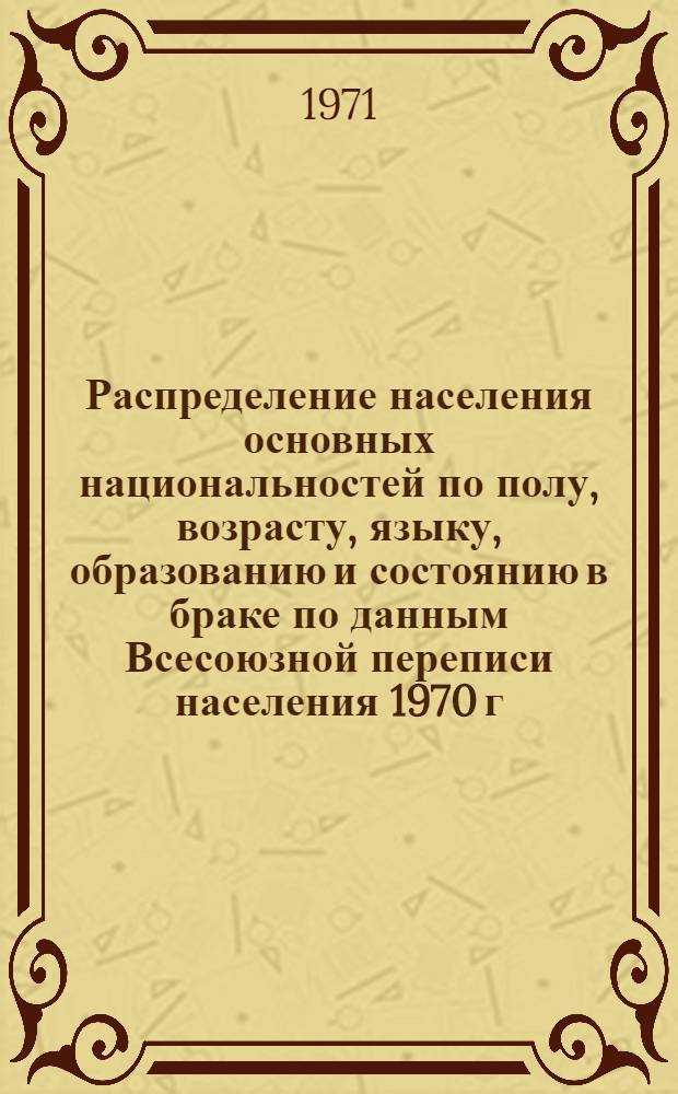Распределение населения основных национальностей по полу, возрасту, языку, образованию и состоянию в браке по данным Всесоюзной переписи населения 1970 г. .. : [Табл. 11, 12, 13, 14]. [30] : ...по Бурятской АССР