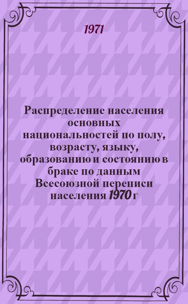 Распределение населения основных национальностей по полу, возрасту, языку, образованию и состоянию в браке по данным Всесоюзной переписи населения 1970 г. .. : [Табл. 11, 12, 13, 14]. [33] : ...по Кабардино-Балкарской АССР