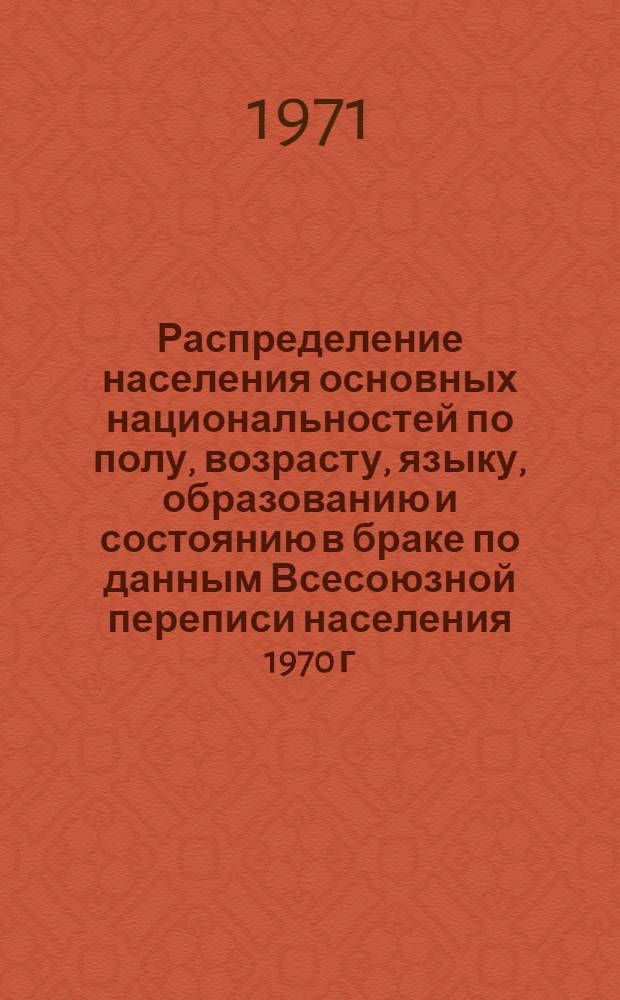 Распределение населения основных национальностей по полу, возрасту, языку, образованию и состоянию в браке по данным Всесоюзной переписи населения 1970 г. .. : [Табл. 11, 12, 13, 14]. [35] : ...по Карачаево-Черкесской автономной области Ставропольского края