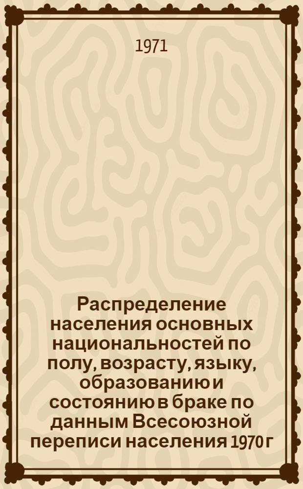 Распределение населения основных национальностей по полу, возрасту, языку, образованию и состоянию в браке по данным Всесоюзной переписи населения 1970 г. .. : [Табл. 11, 12, 13, 14]. [37] : ...по Коми АССР