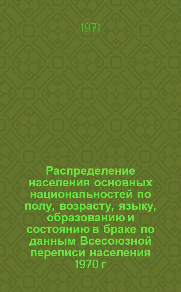 Распределение населения основных национальностей по полу, возрасту, языку, образованию и состоянию в браке по данным Всесоюзной переписи населения 1970 г. .. : [Табл. 11, 12, 13, 14]. [43] : ...по Ненецкому национальному округу Архангельской области