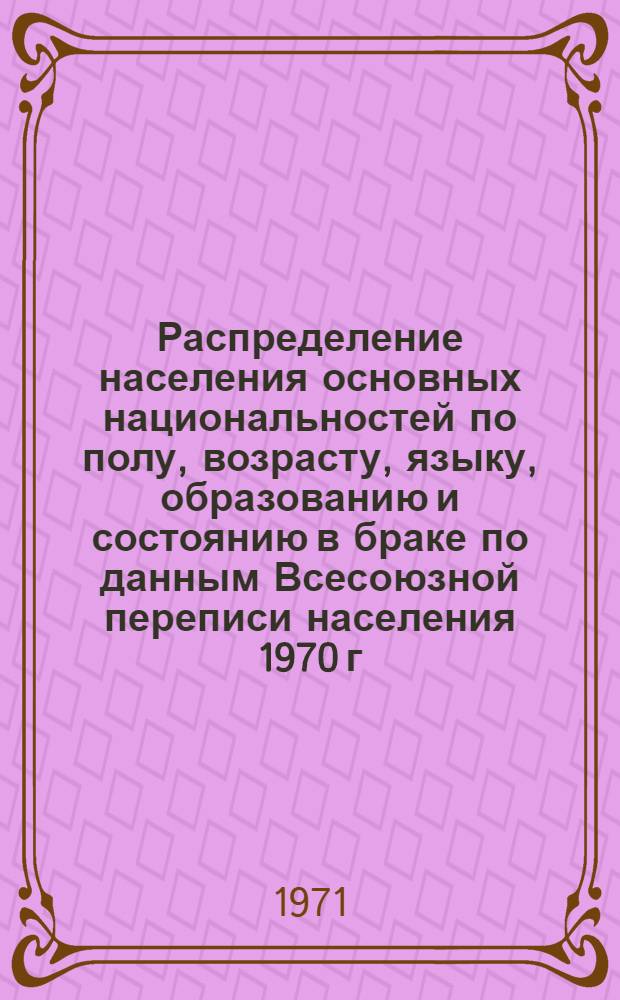 Распределение населения основных национальностей по полу, возрасту, языку, образованию и состоянию в браке по данным Всесоюзной переписи населения 1970 г. .. : [Табл. 11, 12, 13, 14]. [46] : ...по Тувинской АССР